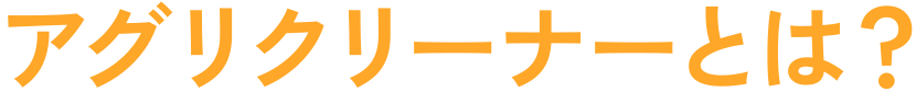 アグリクリーナーとは？