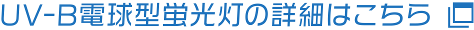 UV-B電球型蛍光灯の詳細はこちら