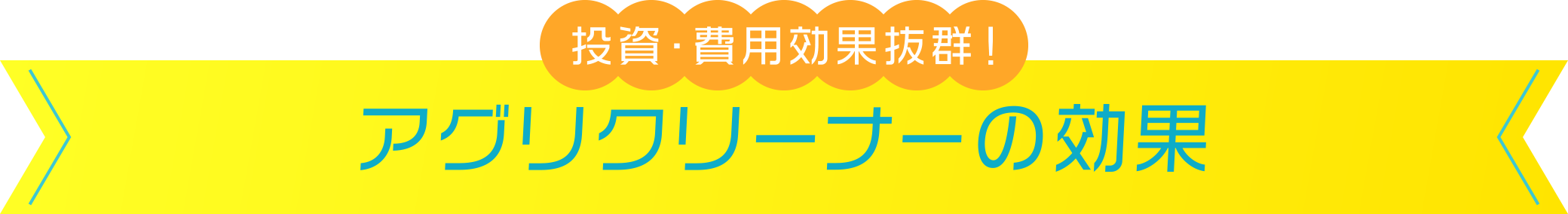 投資・費用効果抜群！ アグリクリーナーの効果