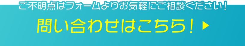 ご不明点はフォームよりお気軽にご相談ください！問い合わせはこちら！
